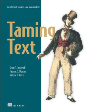Taming Text: How to Find, Organize, and Manipulate It - Grant S. Ingersoll, Thomas S. Morton, Andrew L. Farris; [Ingersoll G.S., Morton T.S., Farris A.L.] - 1000000000269